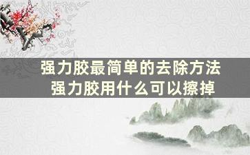 强力胶最简单的去除方法 强力胶用什么可以擦掉